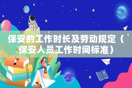 保安的工作時(shí)長及勞動(dòng)規(guī)定（保安人員工作時(shí)間標(biāo)準(zhǔn)）