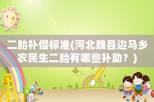 二胎補(bǔ)償標(biāo)準(zhǔn)(河北魏縣邊馬鄉(xiāng)農(nóng)民生二胎有哪些補(bǔ)助？)