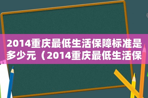 2014重慶最低生活保障標(biāo)準(zhǔn)是多少元（2014重慶最低生活保障標(biāo)準(zhǔn)是多少）