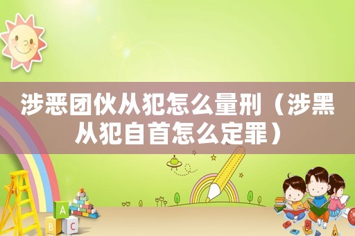 涉惡團(tuán)伙從犯怎么量刑（涉黑從犯自首怎么定罪）