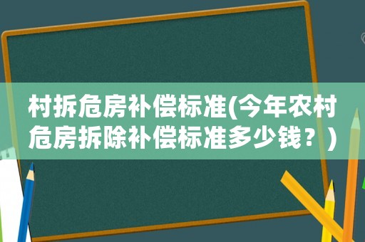 村拆危房補(bǔ)償標(biāo)準(zhǔn)(今年農(nóng)村危房拆除補(bǔ)償標(biāo)準(zhǔn)多少錢？)