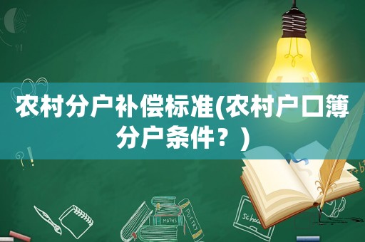 農(nóng)村分戶補償標(biāo)準(zhǔn)(農(nóng)村戶口簿分戶條件？)