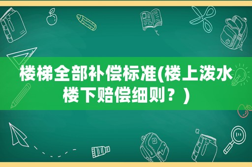 樓梯全部補(bǔ)償標(biāo)準(zhǔn)(樓上潑水樓下賠償細(xì)則？)