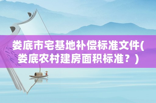 婁底市宅基地補償標準文件(婁底農(nóng)村建房面積標準？)