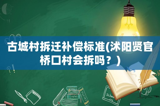 古城村拆遷補償標(biāo)準(zhǔn)(沭陽賢官橋口村會拆嗎？)