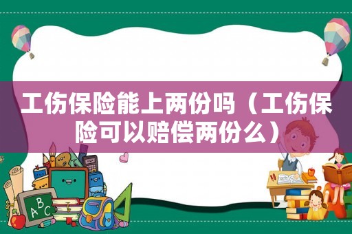 工傷保險(xiǎn)能上兩份嗎（工傷保險(xiǎn)可以賠償兩份么）