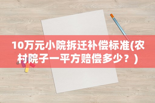 10萬元小院拆遷補償標準(農(nóng)村院子一平方賠償多少？)
