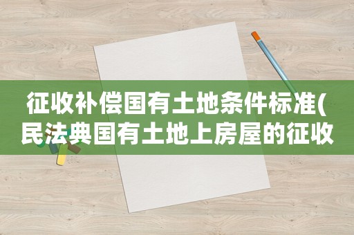 征收補(bǔ)償國有土地條件標(biāo)準(zhǔn)(民法典國有土地上房屋的征收規(guī)定？)