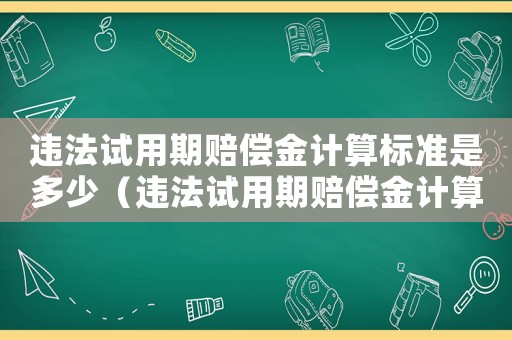 違法試用期賠償金計算標(biāo)準(zhǔn)是多少（違法試用期賠償金計算標(biāo)準(zhǔn)）