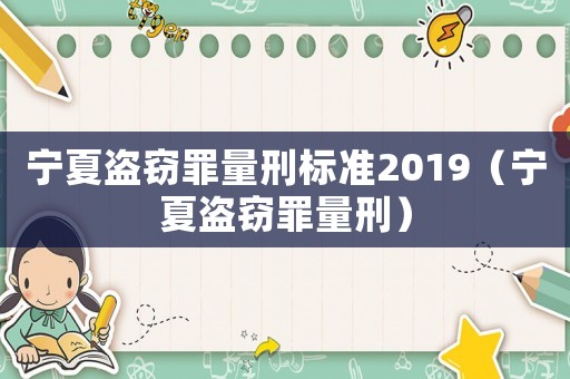 寧夏盜竊罪量刑標(biāo)準(zhǔn)2019（寧夏盜竊罪量刑）