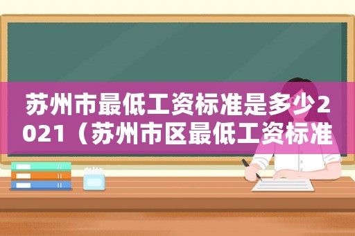 蘇州市最低工資標(biāo)準(zhǔn)是多少2021（蘇州市區(qū)最低工資標(biāo)準(zhǔn)）