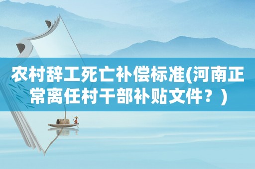 農(nóng)村辭工死亡補(bǔ)償標(biāo)準(zhǔn)(河南正常離任村干部補(bǔ)貼文件？)