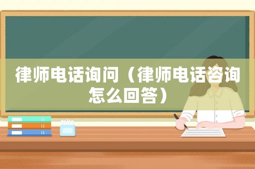 律師電話詢問（律師電話咨詢怎么回答）