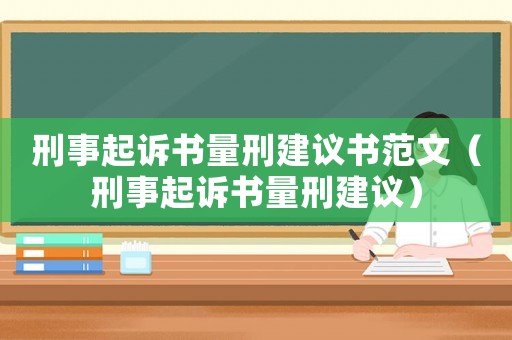 刑事起訴書量刑建議書范文（刑事起訴書量刑建議）