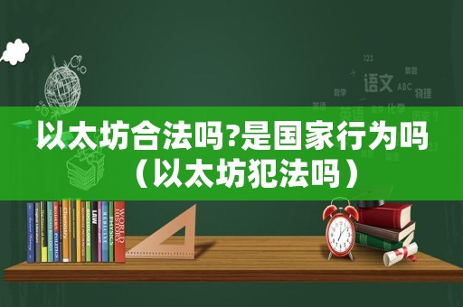 以太坊合法嗎?是國(guó)家行為嗎（以太坊犯法嗎）