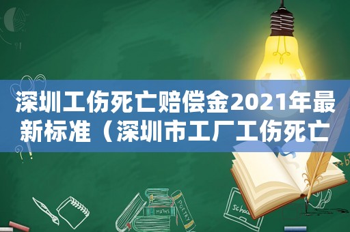 深圳工傷死亡賠償金2021年最新標準（深圳市工廠工傷死亡賠付標準是多少錢）