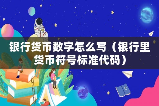 銀行貨幣數(shù)字怎么寫(xiě)（銀行里貨幣符號(hào)標(biāo)準(zhǔn)代碼）