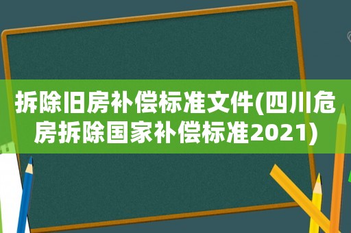 拆除舊房補(bǔ)償標(biāo)準(zhǔn)文件(四川危房拆除國家補(bǔ)償標(biāo)準(zhǔn)2021)