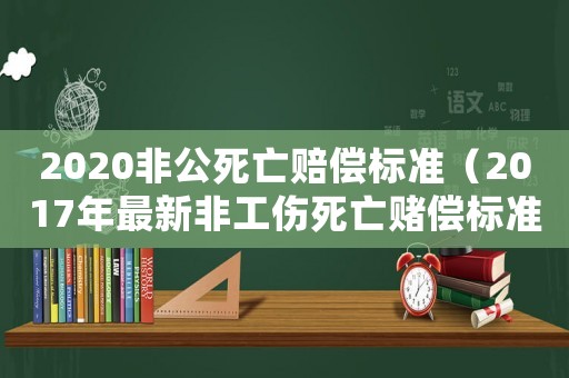 2020非公死亡賠償標(biāo)準(zhǔn)（2017年最新非工傷死亡賭償標(biāo)準(zhǔn)）