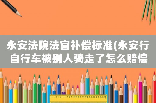 永安法院法官補償標準(永安行自行車被別人騎走了怎么賠償？)