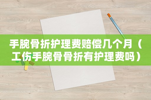 手腕骨折護(hù)理費(fèi)賠償幾個(gè)月（工傷手腕骨骨折有護(hù)理費(fèi)嗎）