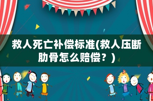 救人死亡補(bǔ)償標(biāo)準(zhǔn)(救人壓斷肋骨怎么賠償？)