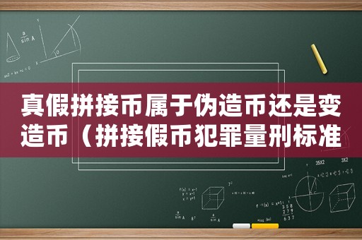 真假拼接幣屬于偽造幣還是變造幣（拼接假幣犯罪量刑標(biāo)準(zhǔn)）