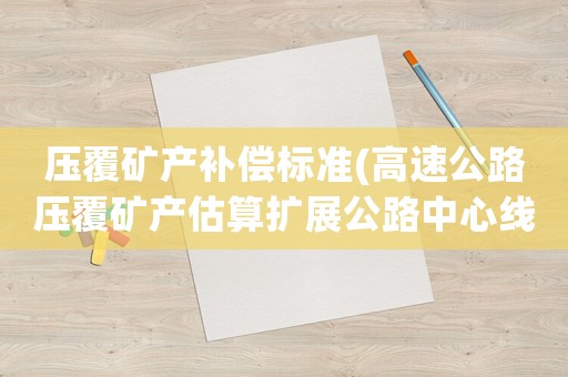 壓覆礦產(chǎn)補(bǔ)償標(biāo)準(zhǔn)(高速公路壓覆礦產(chǎn)估算擴(kuò)展公路中心線多少米？)
