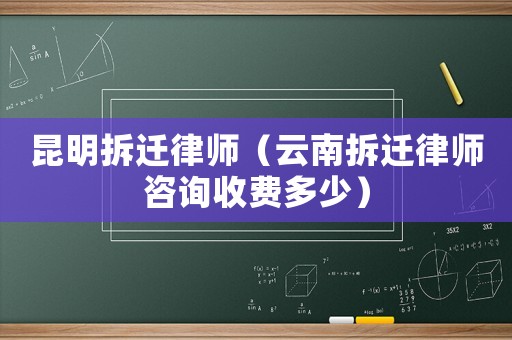昆明拆遷律師（云南拆遷律師咨詢收費(fèi)多少）
