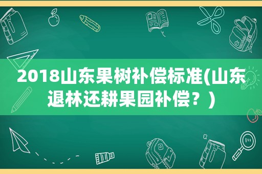 2018山東果樹補償標(biāo)準(zhǔn)(山東退林還耕果園補償？)