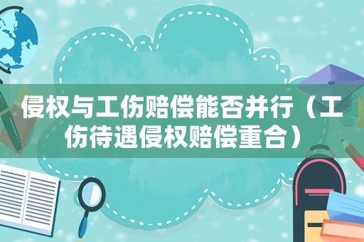 侵權(quán)與工傷賠償能否并行（工傷待遇侵權(quán)賠償重合）