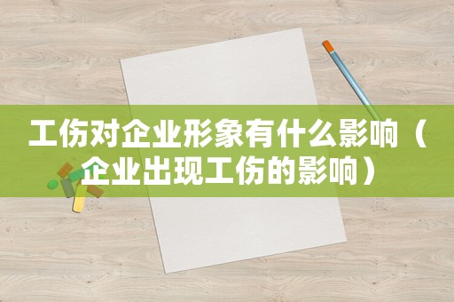 工傷對(duì)企業(yè)形象有什么影響（企業(yè)出現(xiàn)工傷的影響）