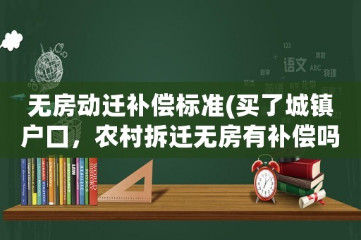 無(wú)房動(dòng)遷補(bǔ)償標(biāo)準(zhǔn)(買了城鎮(zhèn)戶囗，農(nóng)村拆遷無(wú)房有補(bǔ)償嗎？)