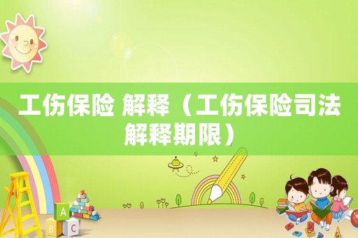 工傷保險(xiǎn) 解釋（工傷保險(xiǎn)司法解釋期限）