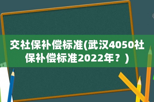 交社保補償標準(武漢4050社保補償標準2022年？)