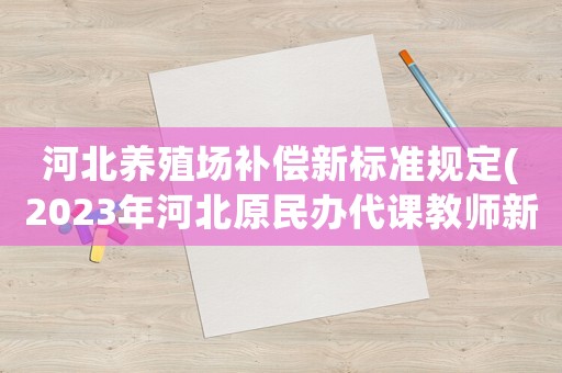 河北養(yǎng)殖場補償新標(biāo)準(zhǔn)規(guī)定(2023年河北原民辦代課教師新政策？)