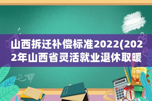 山西拆遷補償標(biāo)準(zhǔn)2022(2022年山西省靈活就業(yè)退休取暖費？)