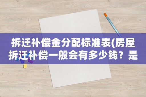 拆遷補(bǔ)償金分配標(biāo)準(zhǔn)表(房屋拆遷補(bǔ)償一般會(huì)有多少錢？是否有計(jì)算公式？)