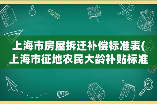 上海市房屋拆遷補償標(biāo)準(zhǔn)表(上海市征地農(nóng)民大齡補貼標(biāo)準(zhǔn)？)
