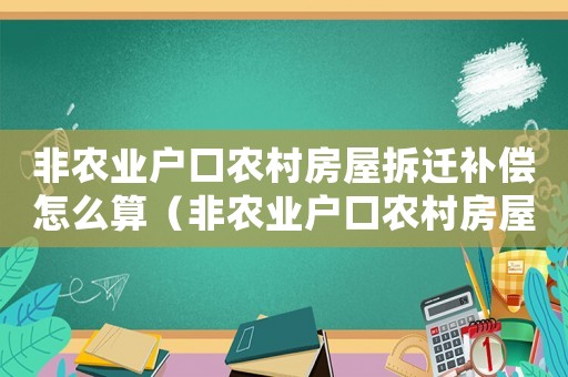 非農(nóng)業(yè)戶口農(nóng)村房屋拆遷補(bǔ)償怎么算（非農(nóng)業(yè)戶口農(nóng)村房屋拆遷補(bǔ)）