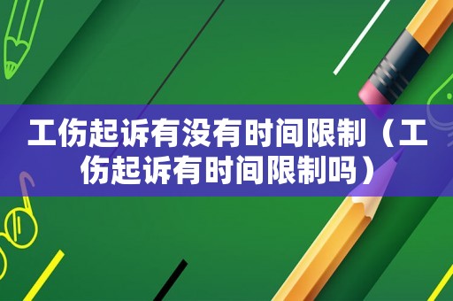 工傷起訴有沒有時(shí)間限制（工傷起訴有時(shí)間限制嗎）