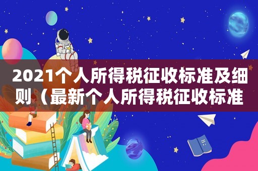 2021個(gè)人所得稅征收標(biāo)準(zhǔn)及細(xì)則（最新個(gè)人所得稅征收標(biāo)準(zhǔn)如下個(gè)人）