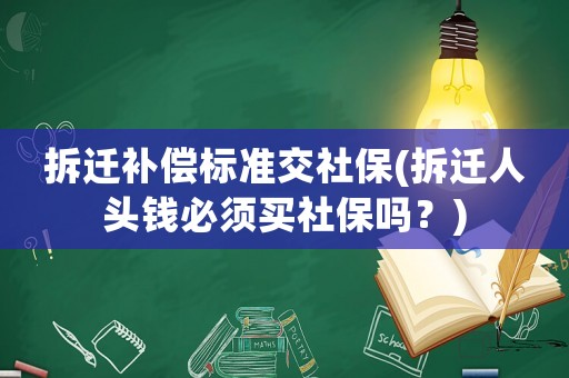 拆遷補(bǔ)償標(biāo)準(zhǔn)交社保(拆遷人頭錢必須買社保嗎？)