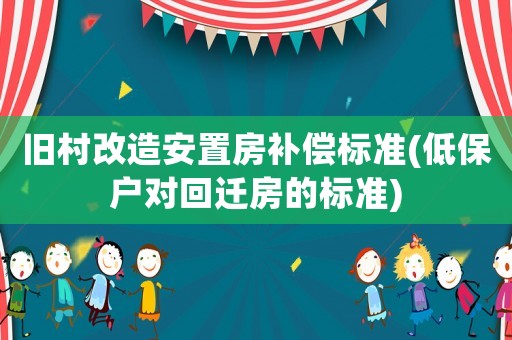 舊村改造安置房補(bǔ)償標(biāo)準(zhǔn)(低保戶對(duì)回遷房的標(biāo)準(zhǔn))