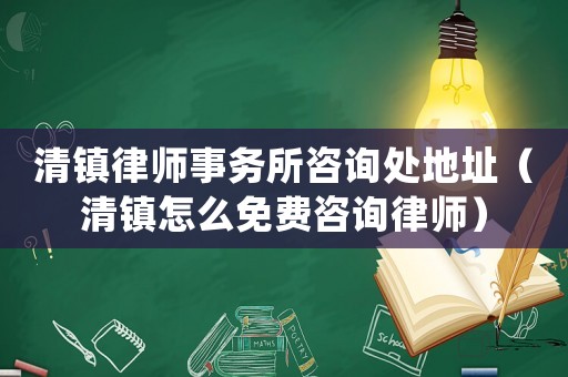 清鎮(zhèn)律師事務(wù)所咨詢處地址（清鎮(zhèn)怎么免費(fèi)咨詢律師）