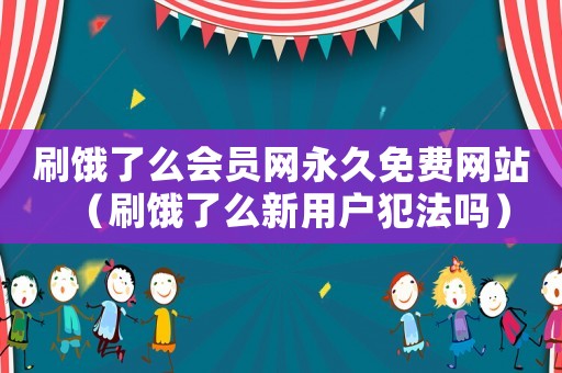 刷餓了么會(huì)員網(wǎng)永久免費(fèi)網(wǎng)站（刷餓了么新用戶犯法嗎）