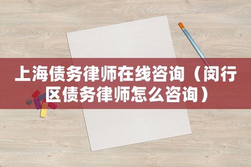 上海債務(wù)律師在線咨詢（閔行區(qū)債務(wù)律師怎么咨詢）