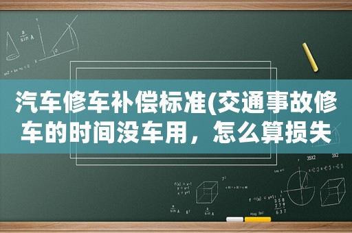 汽車修車補(bǔ)償標(biāo)準(zhǔn)(交通事故修車的時(shí)間沒車用，怎么算損失？)