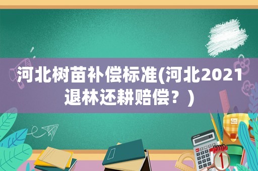 河北樹(shù)苗補(bǔ)償標(biāo)準(zhǔn)(河北2021退林還耕賠償？)