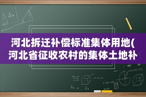 河北拆遷補(bǔ)償標(biāo)準(zhǔn)集體用地(河北省征收農(nóng)村的集體土地補(bǔ)嘗最高是多少？)